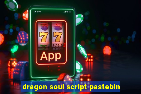 dragon soul script pastebin